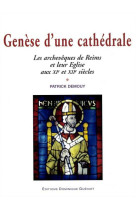 Genèse d'une cathédrale. Les archevêques de Reims et leur Eglise aux XIe et XIIe siècles