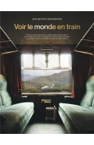 VOIR LE MONDE EN TRAIN - 80 AVENTURES FERROVIAIRES INOUBLIABLES