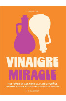 VINAIGRE MIRACLE - NETTOYER ET ASSAINIR SA MAISON GRACE AU VINAIGRE ET AUTRES PRODUITS NATURELS