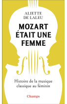 MOZART ETAIT UNE FEMME - HISTOIRE DE LA MUSIQUE CLASSIQUE AU FEMININ