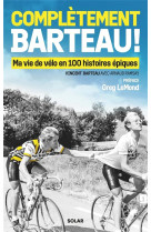 Complètement Barteau ! - Ma vie de vélo en 100 histoires épiques