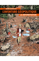 L-AVENTURE GEOPOLITIQUE T01 - LA DEFORESTATION