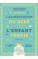 La bible de l'alimentation du bébé et de l'enfant veggie