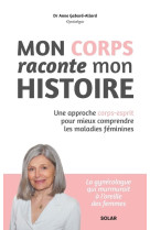 Mon corps raconte mon histoire - Une approche corps-esprit pour mieux comprendre les maladies féminines