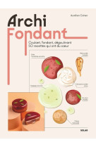 Archi fondant - Coulant, fondant, dégoulinant 50 recettes qui ont du coeur