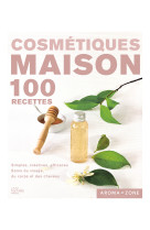 Cosmétiques maison - 100 recettes - Simples, créatives, efficaces - Soins du visage, du corps et des cheveux