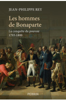 Les hommes de Bonaparte - La conquête du pouvoir 1793-1800