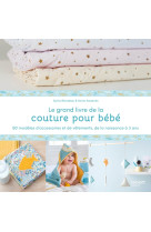 Le grand livre de la couture pour bébé : 50 modèles d'accessoires et de vêtements de la naissance à