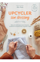 Upcycler son dressing, idées et techniques pour réparer, embellir et transformer sa garde-robe