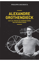 Alexandre Grothendieck - Sur les traces du dernier génie des mathématiques