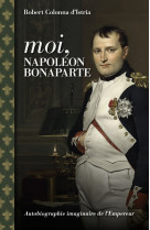 Moi, Napoléon Bonaparte - Autobiographie imaginaire de l'emp