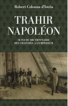 Trahir Napoléon - Suivi du dictionnaire des traitres à l'emp