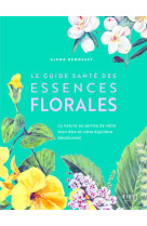 Le Guide santé des essences florales - La nature au service de votre bien-être et votre équilibre ém