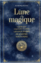 Lune magique - Le guide pour comprendre et utiliser les pouvoirs de l'astre nocturne