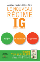 Le nouveau regime ig - nouvelle edition - maigrir en maitrisant sa glycemie