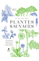 Le Guide des plantes sauvages - 100 plantes essentielles aux vertus bienfaisantes