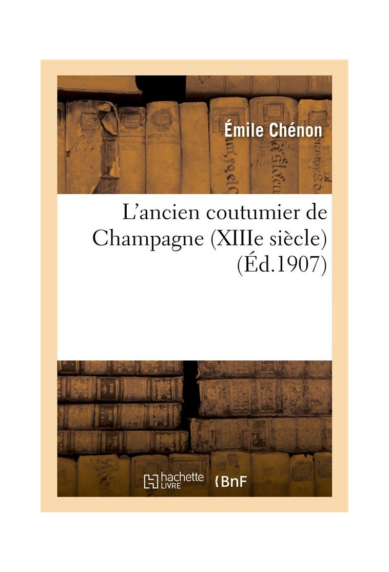 L'ANCIEN COUTUMIER DE CHAMPAGNE (XIIIE SIECLE) - CHENON EMILE - HACHETTE