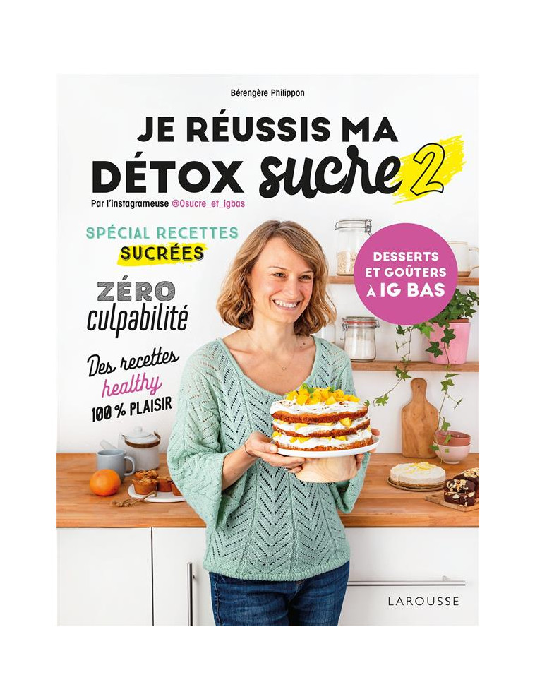 JE REUSSIS MA DETOX SUCRE 2 : DESSERTS ET GOUTERS A IG BAS - PHILIPPON BERENGERE - LAROUSSE