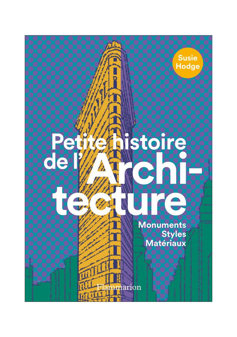 PETITE HISTOIRE DE L'ARCHITECTURE - MONUMENTS, STYLES, MATERIAUX - ILLUSTRATIONS, COULEUR - HODGE SUSIE - FLAMMARION