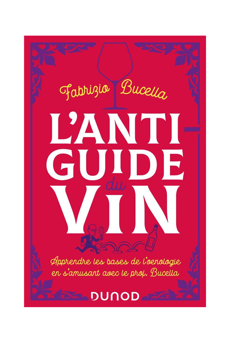 L'ANTI-GUIDE DU VIN - 2E ED. - APPRENDRE LES BASES DE L'OENOLOGIE EN S'AMUSANT AVEC LE PROF. BUCELLA - BUCELLA FABRIZIO - DUNOD