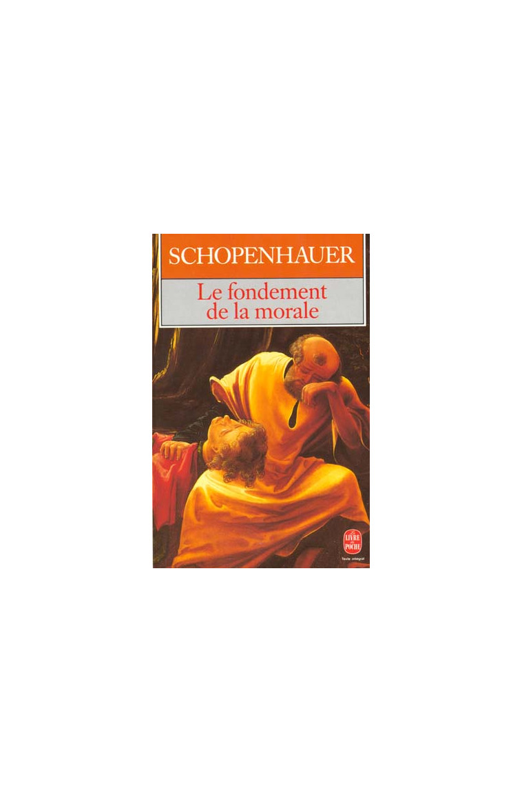 LE FONDEMENT DE LA MORALE - SCHOPENHAUER ARTHUR - LGF/Livre de Poche