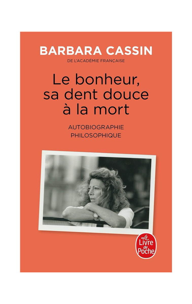 LE BONHEUR, SA DENT DOUCE A LA MORT - AUTOBIOGRAPHIE PHILOSOPHIQUE - CASSIN BARBARA - LGF/Livre de Poche