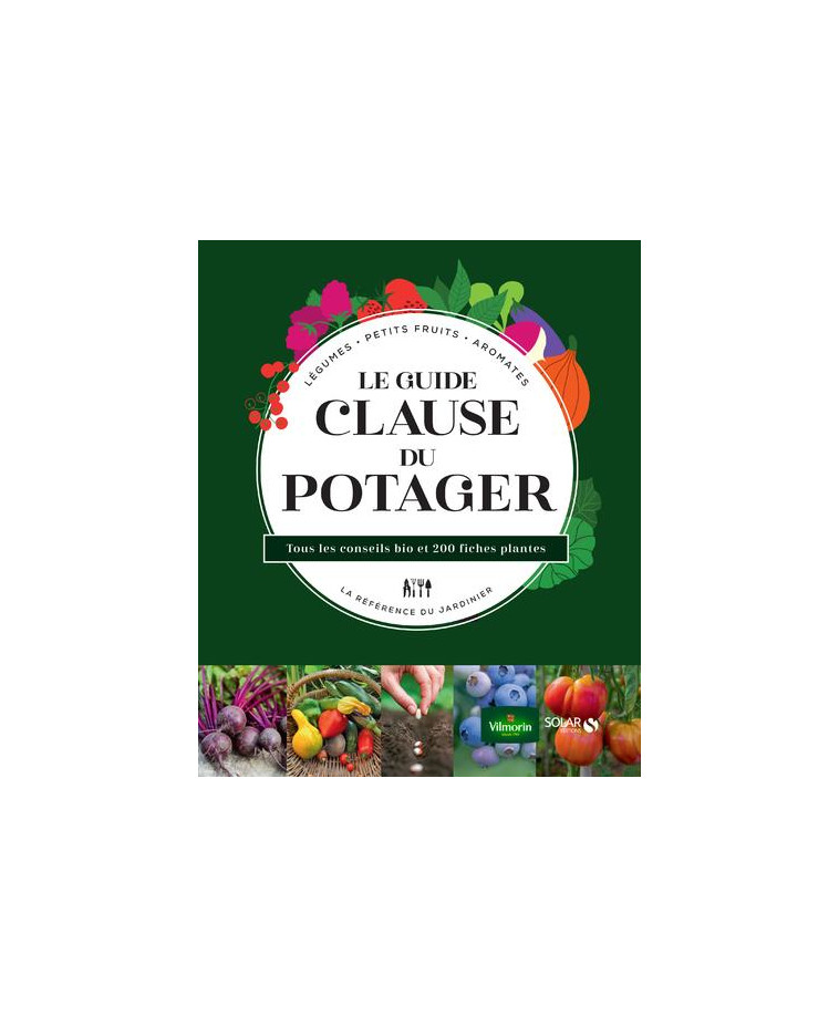 LE GUIDE CLAUSE DU POTAGER - TOUS LES CONSEILS BIO ET 200 FICHES PLANTES - GUILLAUMIN/LE PAGE - SOLAR