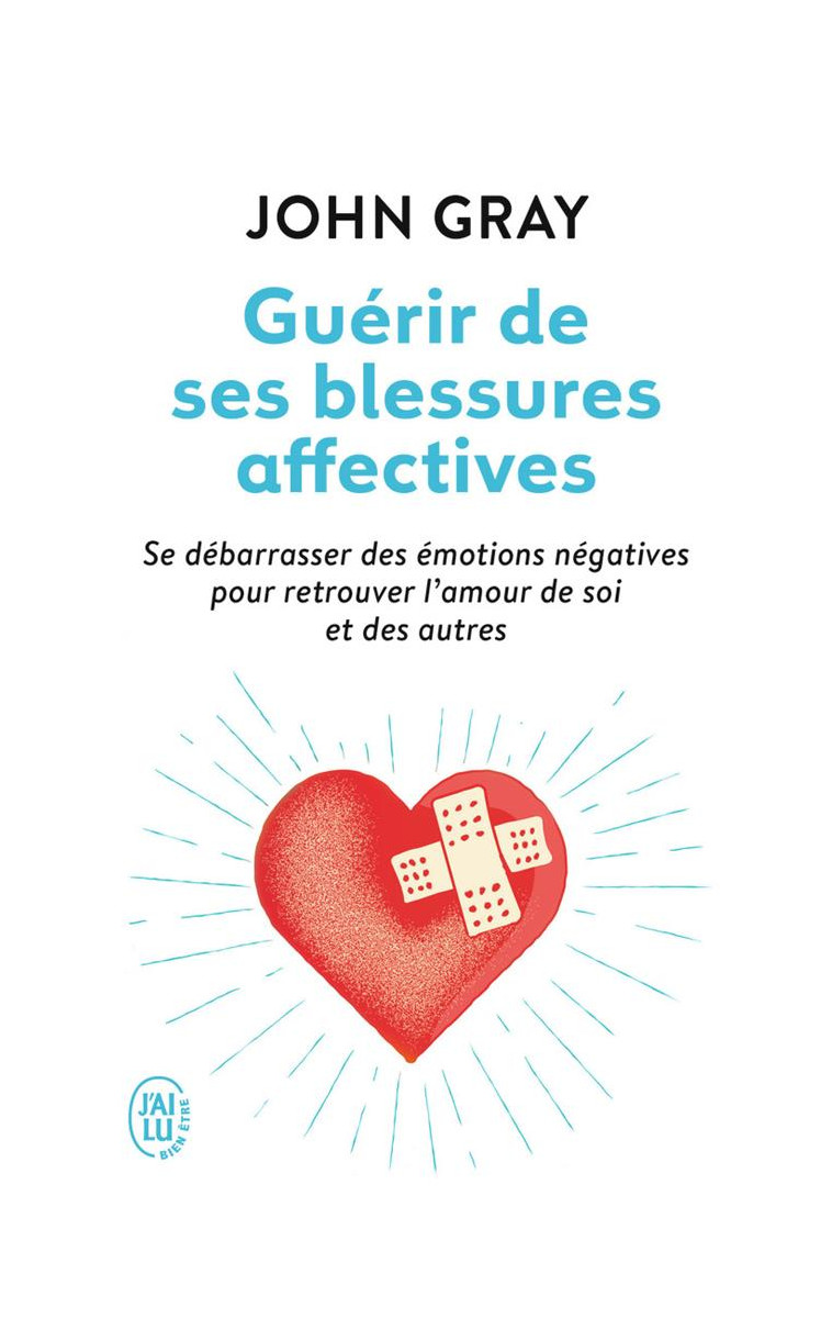 GUERIR DE SES BLESSURES AFFECTIVES - SE DEBARRASSER DES EMOTIONS NEGATIVES POUR RETROUVER L'AMOUR DE - GRAY/EVEN - J'ai lu