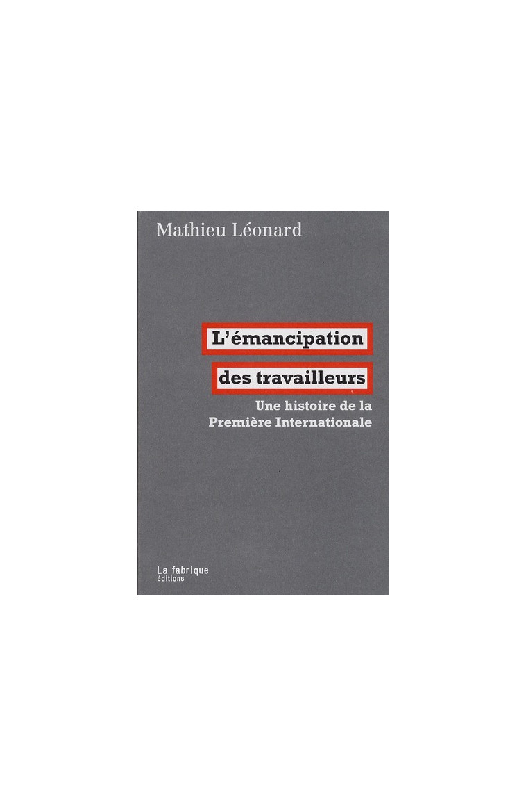 L' EMANCIPATION DES TRAVAILLEURS - UNE HISTOIRE DE LA PREMIERE INTERNATIONALE - LEONARD MATHIEU - FABRIQUE