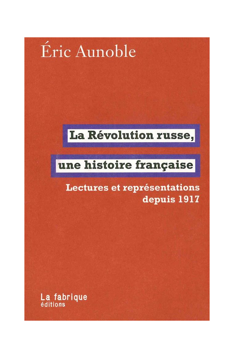 LA REVOLUTION RUSSE, UNE HISTOIRE FRANCAISE - LECTURES ET REPRESENTATIONS DEPUIS 1917 - AUNOBLE ERIC - la Fabrique