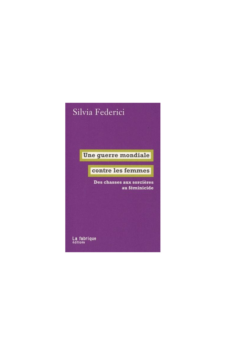 UNE GUERRE MONDIALE CONTRE LES FEMMES - DES CHASSES AUX SORCIERES AU FEMINICIDE - FEDERICI SILVIA - FABRIQUE