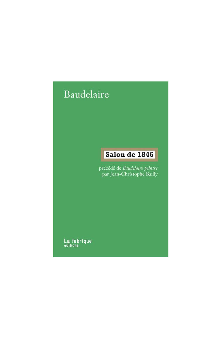 SALON DE 1846 - PRECEDE DE BAUDELAIRE PEINTRE PAR JEAN-CHRISTOPHE BAILLY - BAUDELAIRE/BAILLY - FABRIQUE