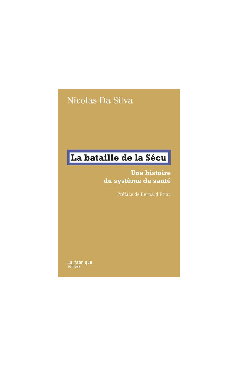 LA BATAILLE DE LA SECU - UNE HISTOIRE DU SYSTEME DE SANTE. PREFACE DE BERNARD FRIOT - DA SILVA/FRIOT - FABRIQUE