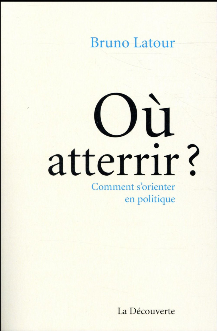 OU ATTERRIR ? - COMMENT S'ORIENTER EN POLITIQUE - LATOUR BRUNO - La Découverte