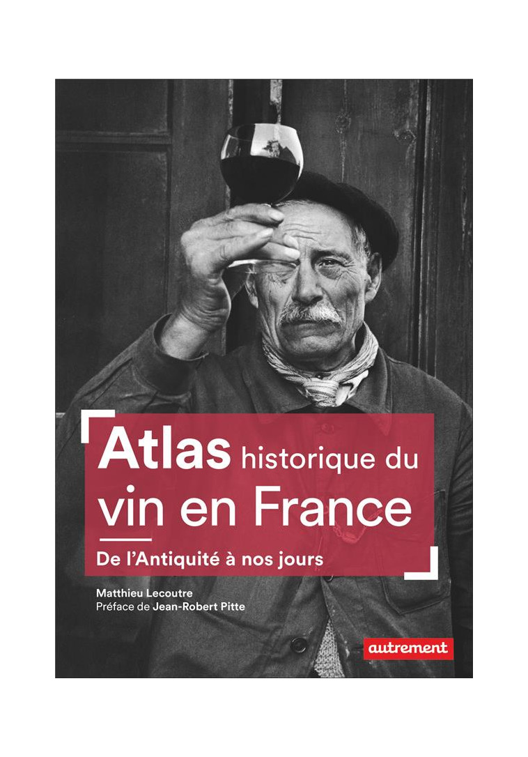 ATLAS HISTORIQUE DU VIN EN FRANCE - DE L'ANTIQUITE A NOS JOURS - LECOUTRE/PITTE - AUTREMENT