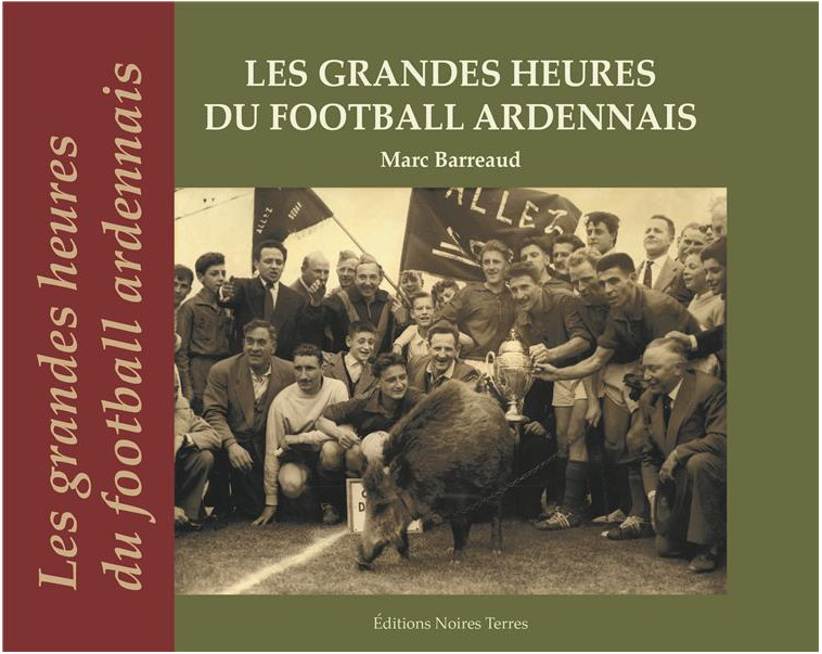 LES GRANDES HEURES DU FOOTBALL ARDENNAIS - BARREAUD MARC - NOIRES TERRES