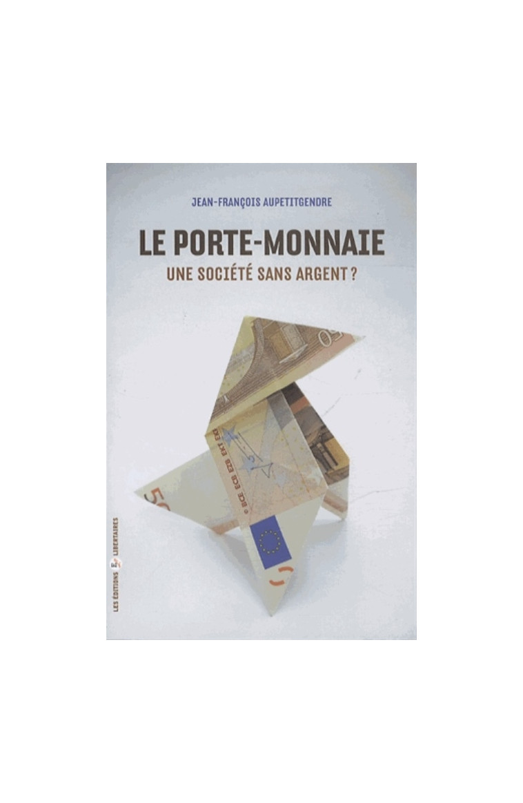 LE PORTE-MONNAIE. UNE SOCIETE SANS ARGENT ? - AUPETITGENDRE J-F. - Ed. libertaires