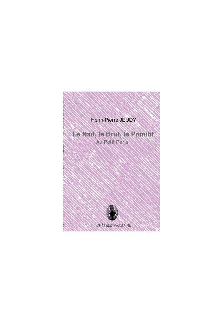 LE NAIF, LE BRUT, LE PRIMITIF - JEUDY HENRI-PIERRE - CHATELET VOLTAI