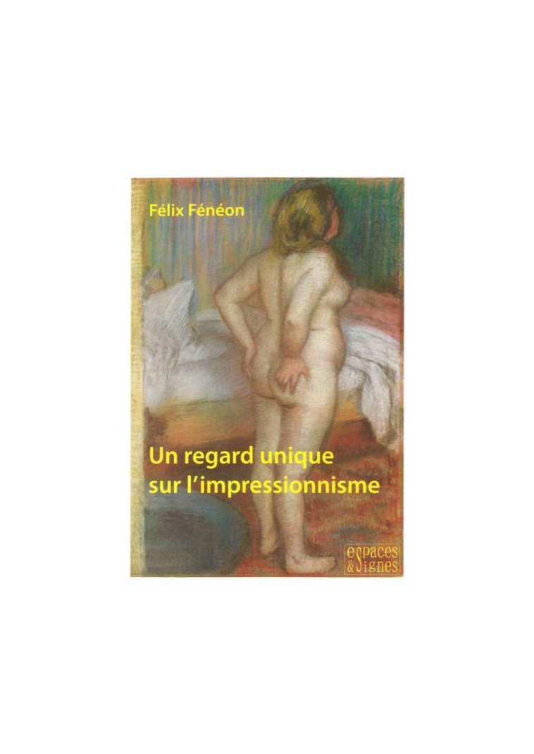 UN REGARD UNIQUE SUR L'IMPRESSIONNISME - ILLUSTRATIONS, COULEUR - FENEON FELIX - ESPACES SIGNES