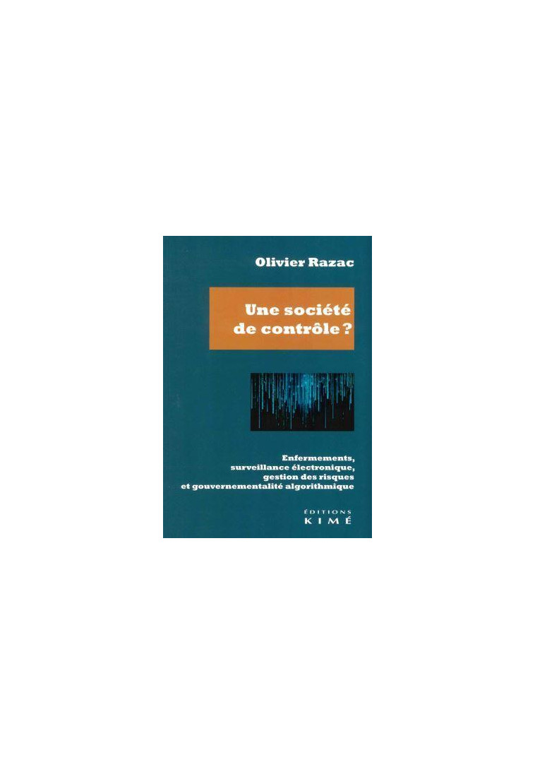 UNE SOCIETE DE CONTROLE ? - ENFERMEMENTS, SURVEILLANCE ELECTRONIQUE, GESTION DES RISQUES ET GOUVERNE - RAZAC OLIVIER - KIME