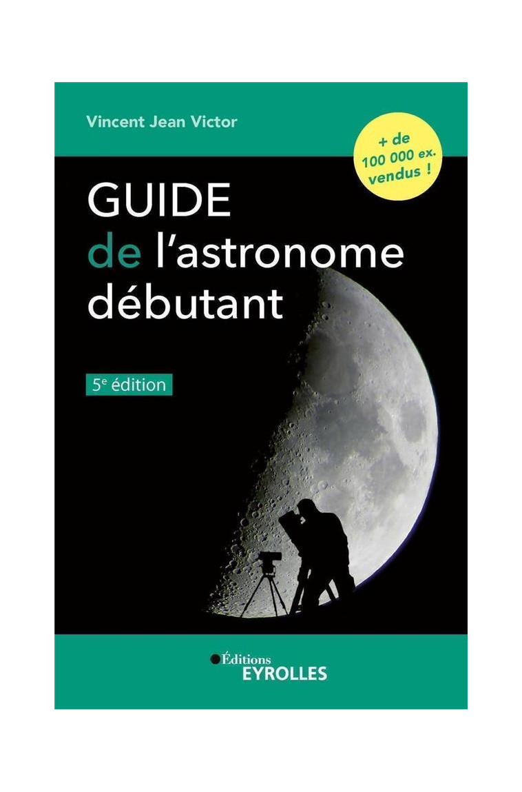 GUIDE DE L'ASTRONOME DEBUTANT, 5E EDITION - JEAN VICTOR VINCENT - EYROLLES