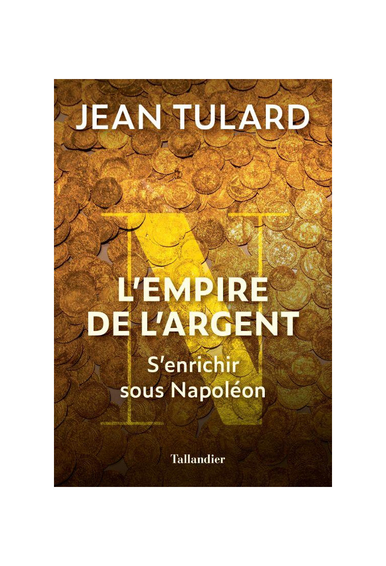 L'EMPIRE DE L'ARGENT - S'ENRICHIR SOUS NAPOLEON - TULARD JEAN - TALLANDIER