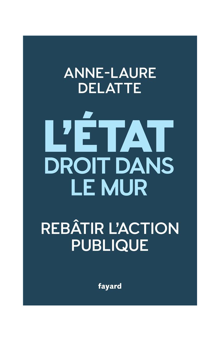 L'ETAT DROIT DANS LE MUR - REBATIR L'ACTION PUBLIQUE - DELATTE ANNE-LAURE - FAYARD