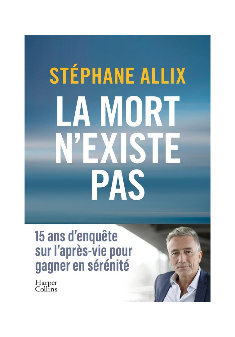 LA MORT N-EXISTE PAS - 15 ANS D ENQUETE SUR L APRES-VIE POUR GAGNER EN SERENITE FACE A LA MORT - ALLIX STEPHANE - HARPERCOLLINS