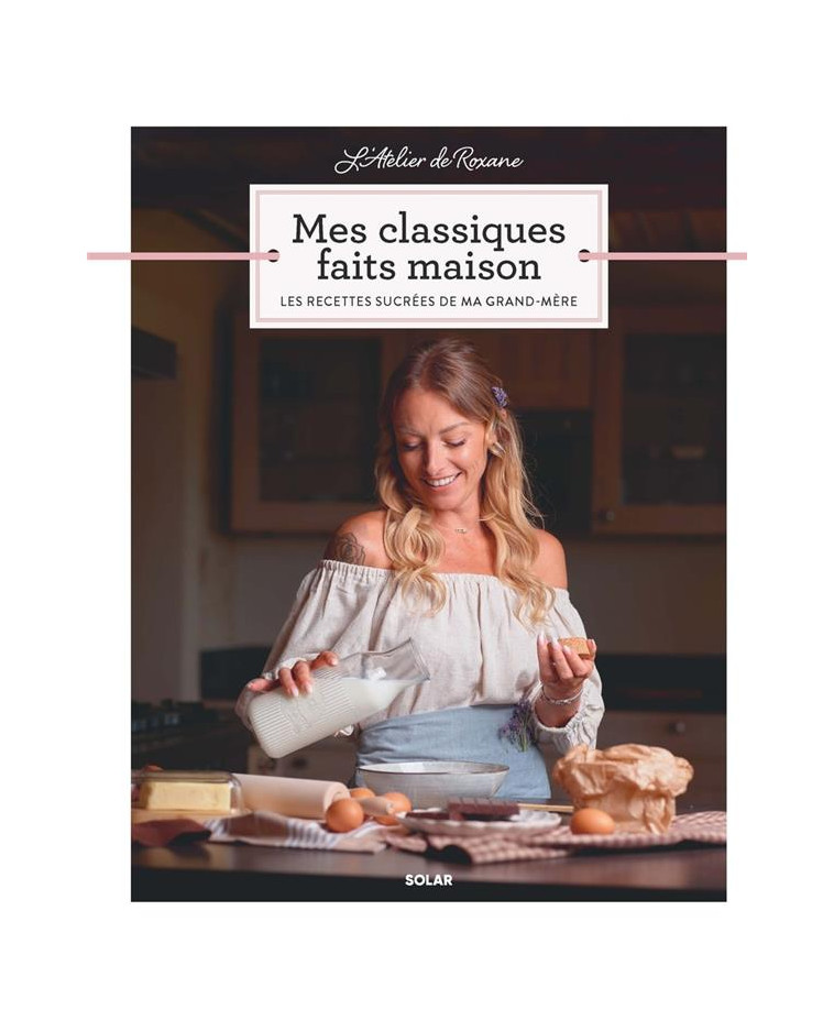 L ATELIER DE ROXANE MES CLASSIQUES FAITS MAISON - LES RECETTES SUCREES DE MA GRAND-MERE - ROXANE - SOLAR