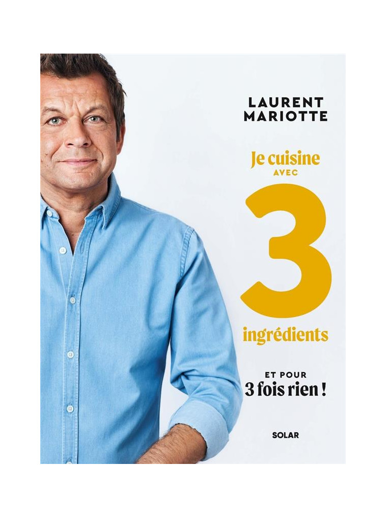 JE CUISINE AVEC 3 INGREDIENTS ET POUR 3 FOIS RIEN ! - MARIOTTE LAURENT - SOLAR