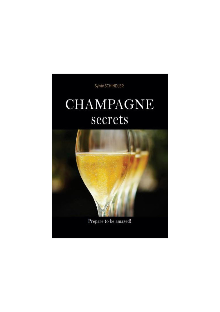 CHAMPAGNE SECRETS : THE MUST-HAVE BOOK FOR CHAMPAGNE LOVERS - THE FIRST WINE GUIDE TO LEARN ABOUT CH - SCHINDLER SYLVIE - BULLES EMOTION