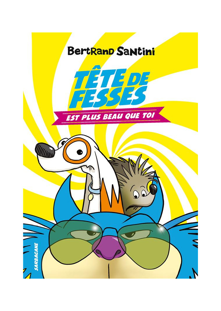 LES AVENTURES DE TETE DE FESSES - T01 - TETE DE FESSES EST PLUS BEAU QUE TOI - SANTINI - SARBACANE