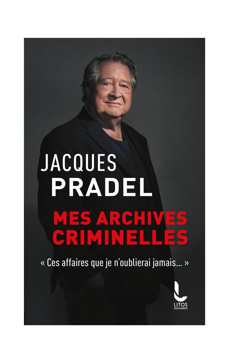 MES ARCHIVES CRIMINELLES - CES AFFAIRES QUE JE N-OUBLIERAI JAMAIS - PRADEL JACQUES - LITOS