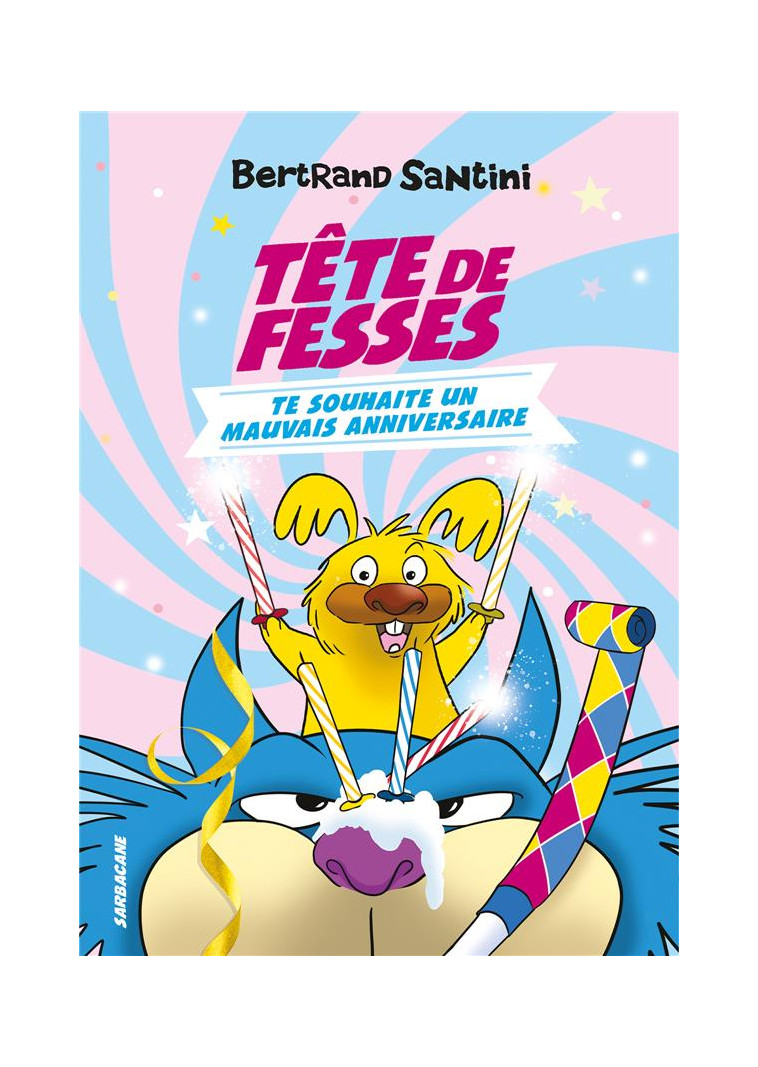 LES AVENTURES DE TETE DE FESSES - T02 - TETE DE FESSES TE SOUHAITE UN MAUVAIS ANNIVERSAIRE - SANTINI BERTRAND - SARBACANE